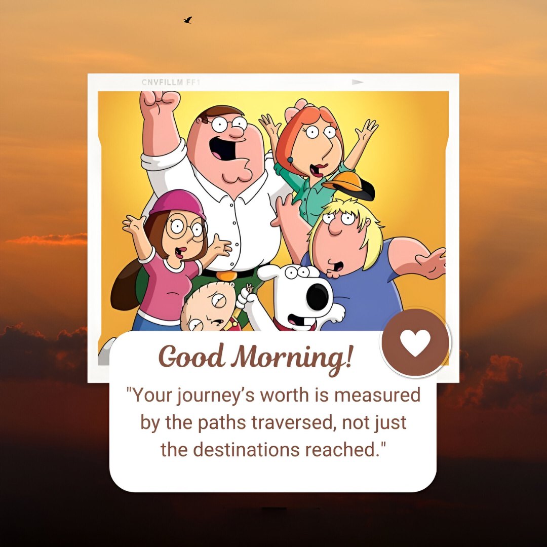 Good Morning Cartoon Image featuring the Griffin family from a popular animated TV show cheerfully posing together against a stunning sunrise background, with the inspirational quote 'Your journey’s worth is measured by the paths traversed, not just the destinations reached.'